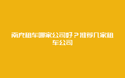 南充租车哪家公司好？推荐几家租车公司