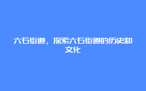 六石街道，探索六石街道的历史和文化