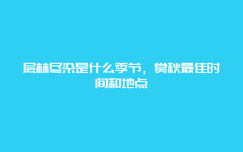 层林尽染是什么季节，赏秋最佳时间和地点