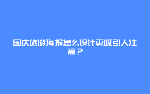 国庆旅游海报怎么设计更吸引人注意？