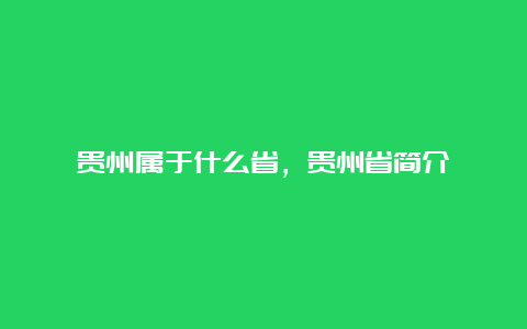 贵州属于什么省，贵州省简介