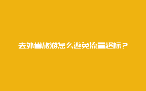 去外省旅游怎么避免流量超标？