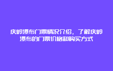 庆岭瀑布门票情况介绍，了解庆岭瀑布的门票价格和购买方式