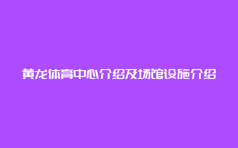 黄龙体育中心介绍及场馆设施介绍