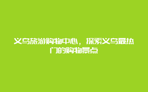 义乌旅游购物中心，探索义乌最热门的购物景点