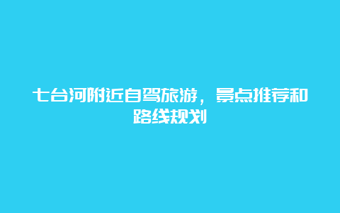 七台河附近自驾旅游，景点推荐和路线规划