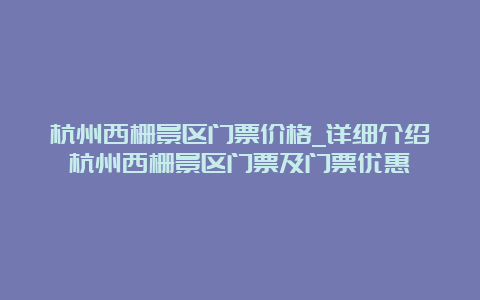 杭州西栅景区门票价格_详细介绍杭州西栅景区门票及门票优惠