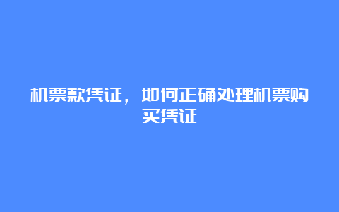 机票款凭证，如何正确处理机票购买凭证