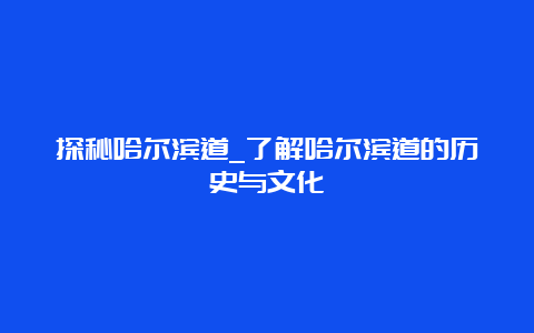 探秘哈尔滨道_了解哈尔滨道的历史与文化