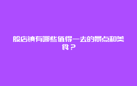 殷店镇有哪些值得一去的景点和美食？