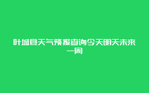 叶城县天气预报查询今天明天未来一周