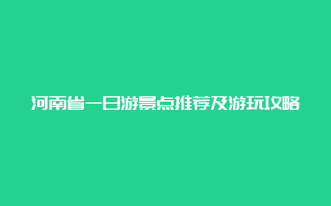 河南省一日游景点推荐及游玩攻略