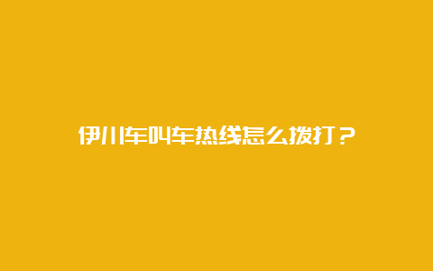 伊川车叫车热线怎么拨打？