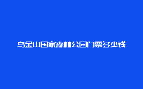 乌金山国家森林公园门票多少钱