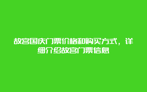 故宫国庆门票价格和购买方式，详细介绍故宫门票信息