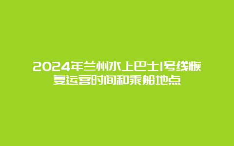 2024年兰州水上巴士1号线恢复运营时间和乘船地点