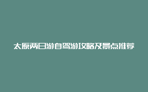 太原两日游自驾游攻略及景点推荐