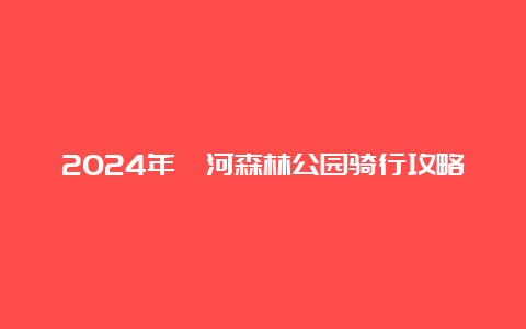 2024年妫河森林公园骑行攻略