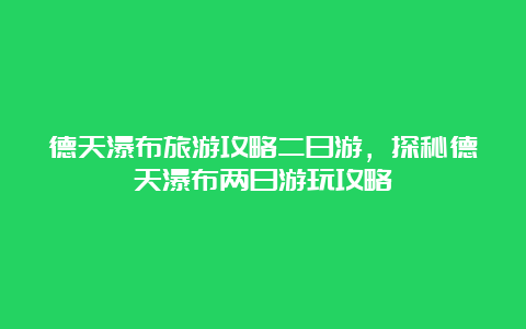 德天瀑布旅游攻略二日游，探秘德天瀑布两日游玩攻略