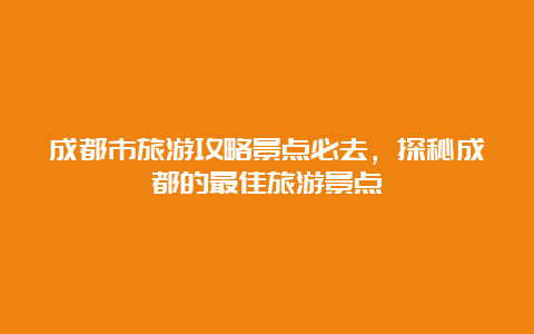 成都市旅游攻略景点必去，探秘成都的最佳旅游景点