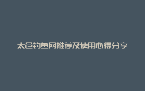 太仓钓鱼网推荐及使用心得分享