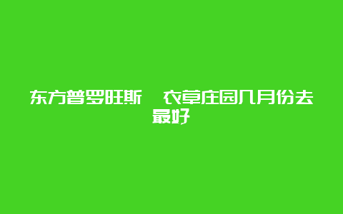 东方普罗旺斯薰衣草庄园几月份去最好