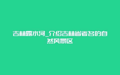 吉林露水河_介绍吉林省著名的自然风景区