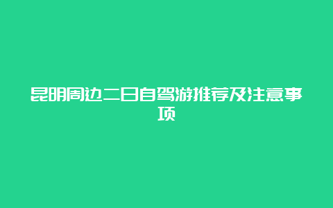 昆明周边二日自驾游推荐及注意事项