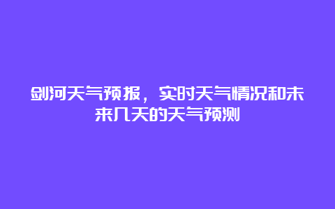 剑河天气预报，实时天气情况和未来几天的天气预测