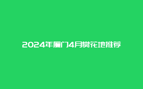 2024年厦门4月赏花地推荐