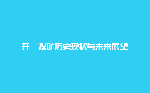 开滦煤矿历史现状与未来展望