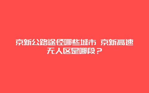 京新公路途径哪些城市 京新高速无人区是哪段？