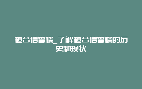 桓台信誉楼_了解桓台信誉楼的历史和现状