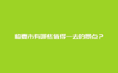 临夏市有哪些值得一去的景点？