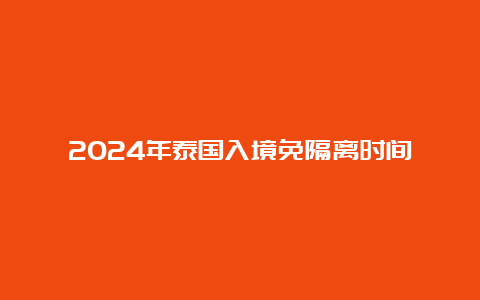 2024年泰国入境免隔离时间