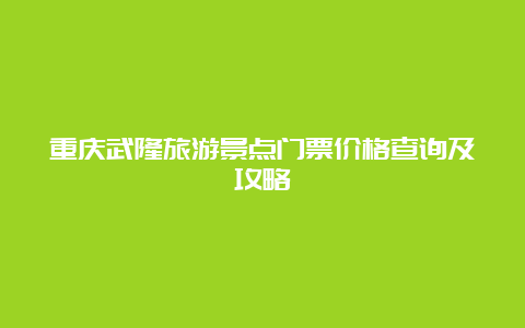 重庆武隆旅游景点门票价格查询及攻略