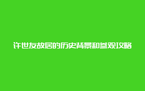 许世友故居的历史背景和参观攻略