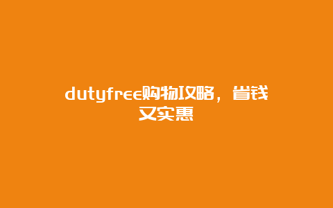 dutyfree购物攻略，省钱又实惠