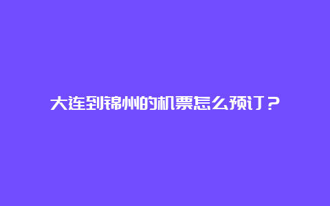 大连到锦州的机票怎么预订？