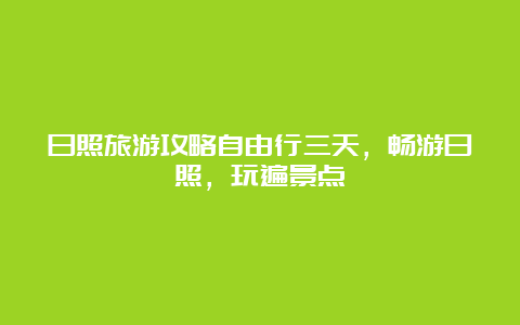 日照旅游攻略自由行三天，畅游日照，玩遍景点