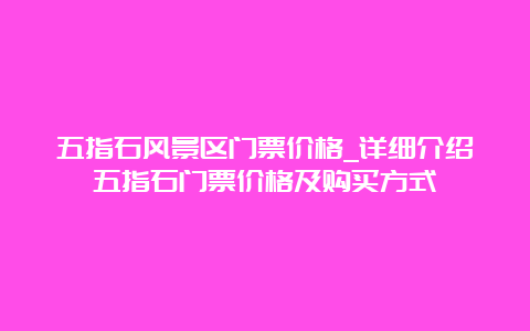 五指石风景区门票价格_详细介绍五指石门票价格及购买方式