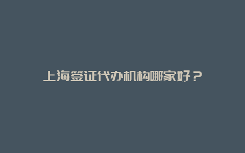 上海签证代办机构哪家好？