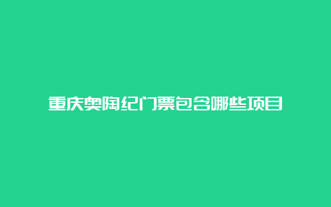 重庆奥陶纪门票包含哪些项目