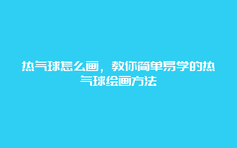 热气球怎么画，教你简单易学的热气球绘画方法