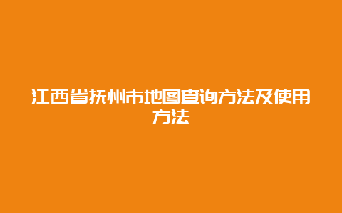 江西省抚州市地图查询方法及使用方法