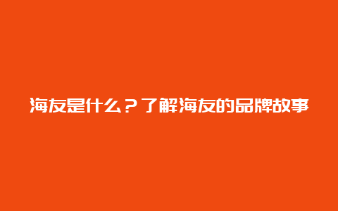 海友是什么？了解海友的品牌故事