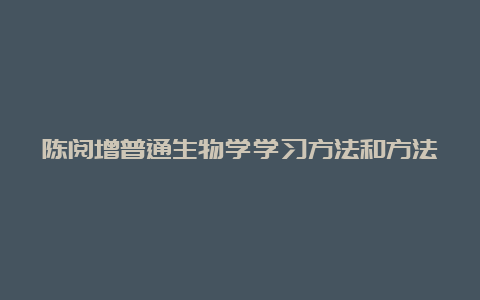 陈阅增普通生物学学习方法和方法