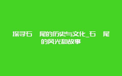 探寻石硖尾的历史与文化_石硖尾的风光和故事