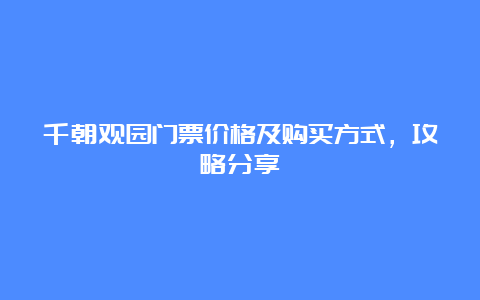 千朝观园门票价格及购买方式，攻略分享