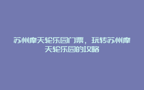 苏州摩天轮乐园门票，玩转苏州摩天轮乐园的攻略